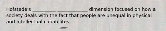 Hofstede's __________ _____________ dimension focused on how a society deals with the fact that people are unequal in physical and intellectual capabilites.