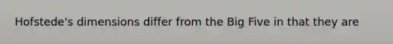Hofstede's dimensions differ from the Big Five in that they are