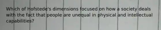 Which of Hofstede's dimensions focused on how a society deals with the fact that people are unequal in physical and intellectual capabilities?