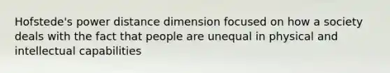 Hofstede's power distance dimension focused on how a society deals with the fact that people are unequal in physical and intellectual capabilities