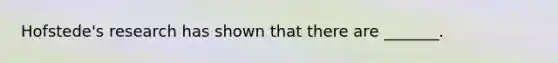 Hofstede's research has shown that there are _______.