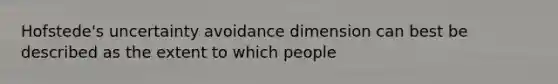 Hofstede's uncertainty avoidance dimension can best be described as the extent to which people