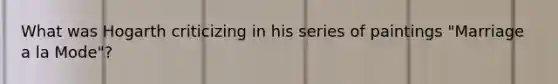 What was Hogarth criticizing in his series of paintings "Marriage a la Mode"?