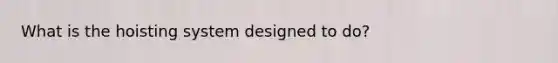 What is the hoisting system designed to do?