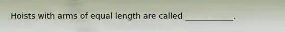 Hoists with arms of equal length are called ____________.