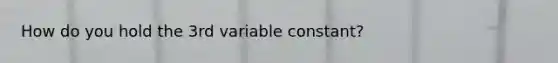 How do you hold the 3rd variable constant?