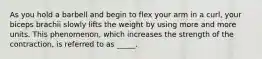 As you hold a barbell and begin to flex your arm in a curl, your biceps brachii slowly lifts the weight by using more and more units. This phenomenon, which increases the strength of the contraction, is referred to as _____.