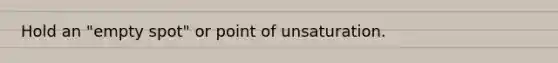 Hold an "empty spot" or point of unsaturation.