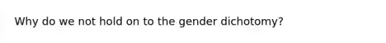 Why do we not hold on to the gender dichotomy?