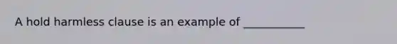 A hold harmless clause is an example of ___________