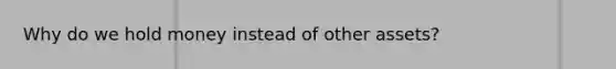 Why do we hold money instead of other assets?