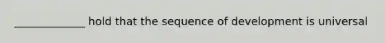 _____________ hold that the sequence of development is universal