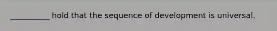 __________ hold that the sequence of development is universal.