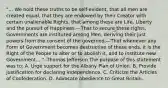 "... We hold these truths to be self-evident, that all men are created equal, that they are endowed by their Creator with certain unalienable Rights, that among these are Life, Liberty and the pursuit of Happiness.—That to secure these rights, Governments are instituted among Men, deriving their just powers from the consent of the governed,—That whenever any Form of Government becomes destructive of these ends, it is the Right of the People to alter or to abolish it, and to institute new Government,..." -Thomas Jefferson The purpose of this statement was to: A. Urge support for the Albany Plan of Union. B. Provide justification for declaring independence. C. Criticize the Articles of Confederation. D. Advocate obedience to Great Britain.