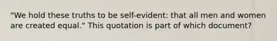 "We hold these truths to be self-evident: that all men and women are created equal." This quotation is part of which document?