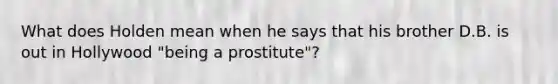 What does Holden mean when he says that his brother D.B. is out in Hollywood "being a prostitute"?