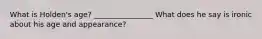 What is Holden's age? ________________ What does he say is ironic about his age and appearance?