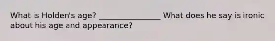 What is Holden's age? ________________ What does he say is ironic about his age and appearance?