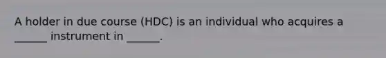 A holder in due course (HDC) is an individual who acquires a ______ instrument in ______.