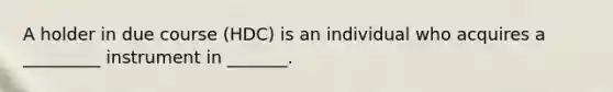 A holder in due course (HDC) is an individual who acquires a _________ instrument in _______.