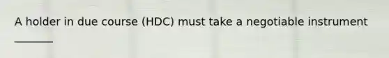 A holder in due course (HDC) must take a negotiable instrument _______