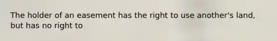 The holder of an easement has the right to use another's land, but has no right to
