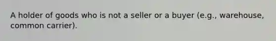 A holder of goods who is not a seller or a buyer (e.g., warehouse, common carrier).