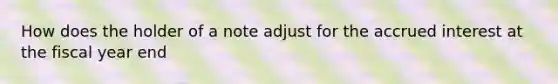 How does the holder of a note adjust for the accrued interest at the fiscal year end