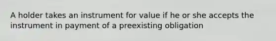 A holder takes an instrument for value if he or she accepts the instrument in payment of a preexisting obligation