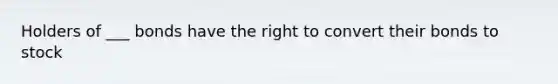 Holders of ___ bonds have the right to convert their bonds to stock