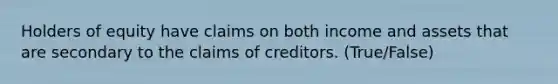 Holders of equity have claims on both income and assets that are secondary to the claims of creditors. (True/False)