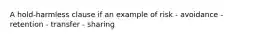 A hold-harmless clause if an example of risk - avoidance - retention - transfer - sharing