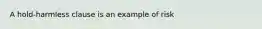 A hold-harmless clause is an example of risk