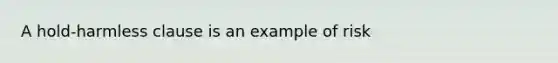 A hold-harmless clause is an example of risk