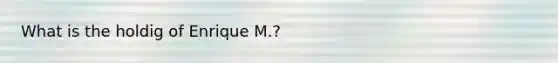 What is the holdig of Enrique M.?