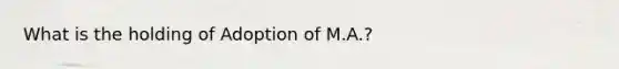 What is the holding of Adoption of M.A.?