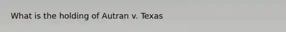 What is the holding of Autran v. Texas