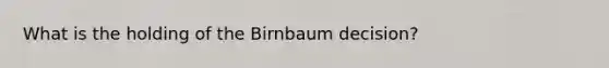 What is the holding of the Birnbaum decision?