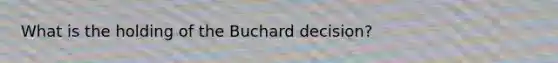 What is the holding of the Buchard decision?