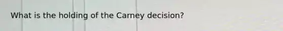 What is the holding of the Carney decision?