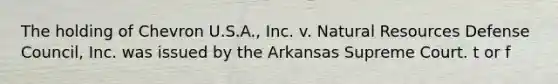 The holding of Chevron U.S.A., Inc. v. Natural Resources Defense Council, Inc. was issued by the Arkansas Supreme Court. t or f