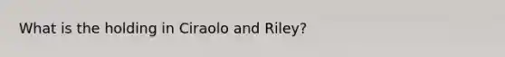 What is the holding in Ciraolo and Riley?