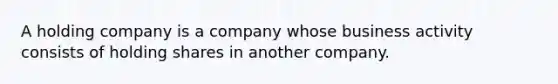 A holding company is a company whose business activity consists of holding shares in another company.