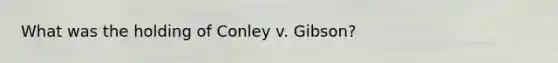 What was the holding of Conley v. Gibson?