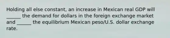 Holding all else constant, an increase in Mexican real GDP will ______ the demand for dollars in the foreign exchange market and ______ the equilibrium Mexican peso/U.S. dollar exchange rate.