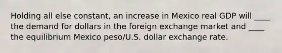 Holding all else constant, an increase in Mexico real GDP will ____ the demand for dollars in the foreign exchange market and ____ the equilibrium Mexico peso/U.S. dollar exchange rate.