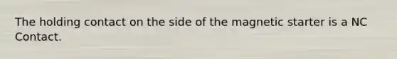 The holding contact on the side of the magnetic starter is a NC Contact.