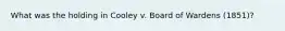 What was the holding in Cooley v. Board of Wardens (1851)?