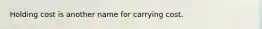 Holding cost is another name for carrying cost.