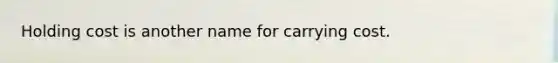 Holding cost is another name for carrying cost.